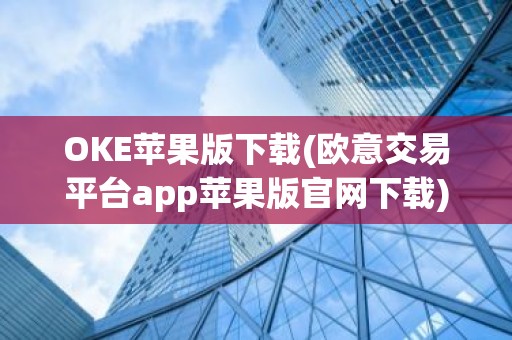 OKE苹果版下载(欧意交易平台app苹果版官网下载)
