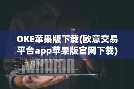 OKE苹果版下载(欧意交易平台app苹果版官网下载)