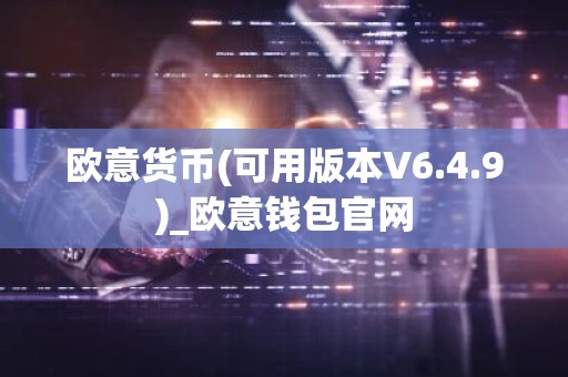 欧意货币(可用版本V6.4.9)_欧意钱包官网