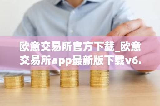欧意交易所官方下载_欧意交易所app最新版下载v6.1.6