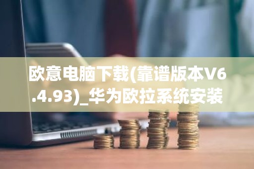 欧意电脑下载(靠谱版本V6.4.93)_华为欧拉系统安装