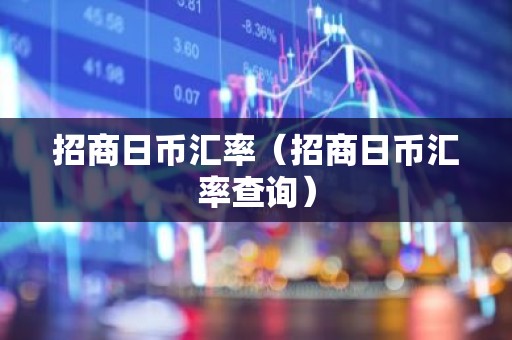 招商日币汇率（招商日币汇率查询）
