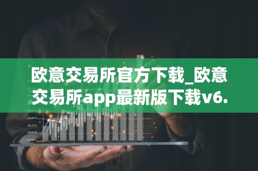 欧意交易所官方下载_欧意交易所app最新版下载v6.1.6
