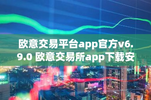 欧意交易平台app官方v6.9.0 欧意交易所app下载安装