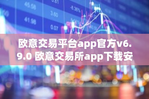 欧意交易平台app官方v6.9.0 欧意交易所app下载安装