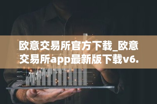 欧意交易所官方下载_欧意交易所app最新版下载v6.1.6