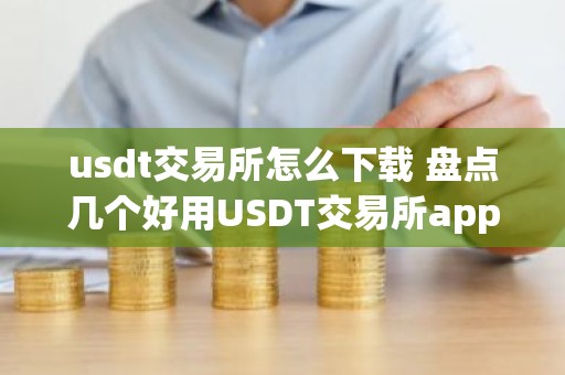 usdt交易所怎么下载 盘点几个好用USDT交易所app