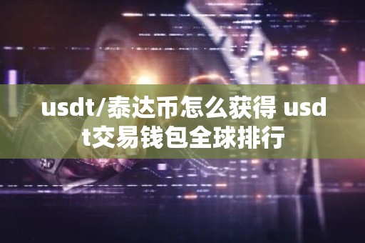 usdt/泰达币怎么获得 usdt交易钱包全球排行