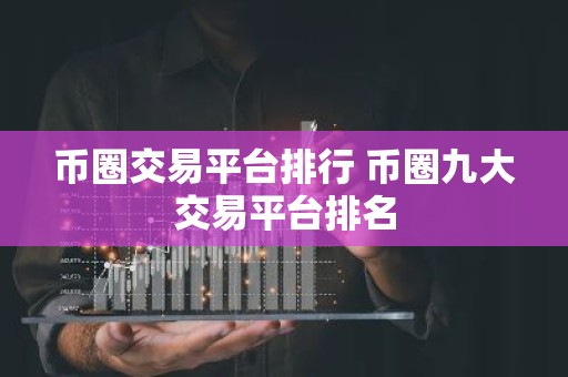 币圈交易平台排行 币圈九大交易平台排名