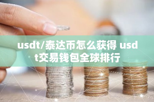 usdt/泰达币怎么获得 usdt交易钱包全球排行