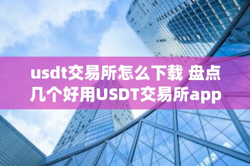 usdt交易所怎么下载 盘点几个好用USDT交易所app