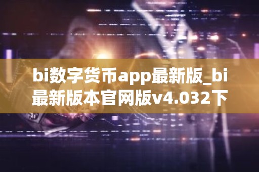 bi数字货币app最新版_bi最新版本官网版v4.032下载链接