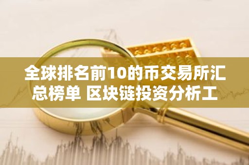 全球排名前10的币交易所汇总榜单 区块链投资分析工具哪个好