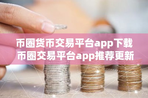 币圈货币交易平台app下载 币圈交易平台app推荐更新汇总