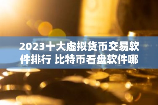 2023十大虚拟货币交易软件排行 比特币看盘软件哪个好