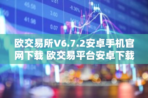 欧交易所V6.7.2安卓手机官网下载 欧交易平台安卓下载V6.7.2