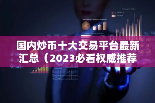 国内炒币十大交易平台最新汇总（2023必看权威推荐）