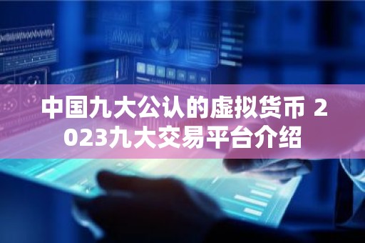 中国九大公认的虚拟货币 2023九大交易平台介绍